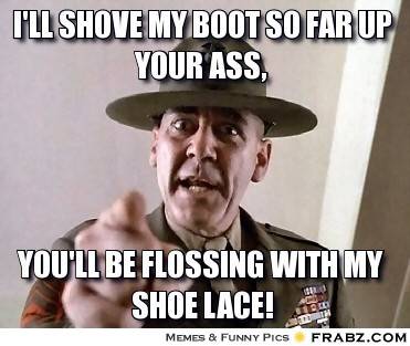 7432985-frabz-Ill-shove-my-boot-so-far-up-your-***-youll-be-flossing-with-my-s-d7f637.jpg