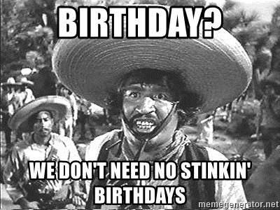 birthday-we-dont-need-no-stinkin-birthdays.jpg