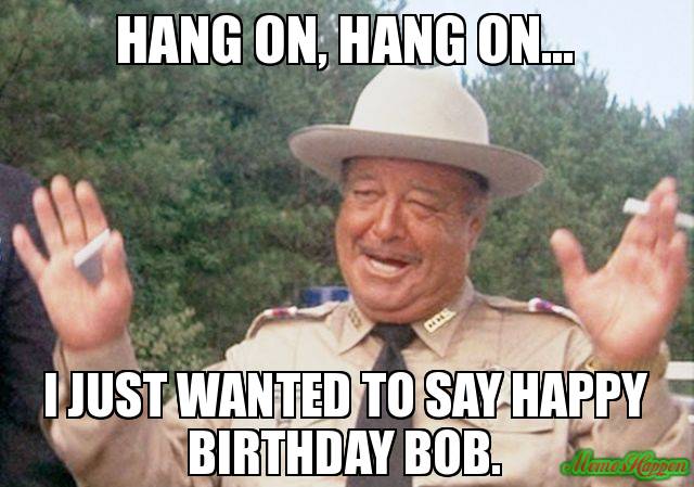 hang-on-hang-on-I-just-wanted-to-say-happy-birthday-bob.jpg