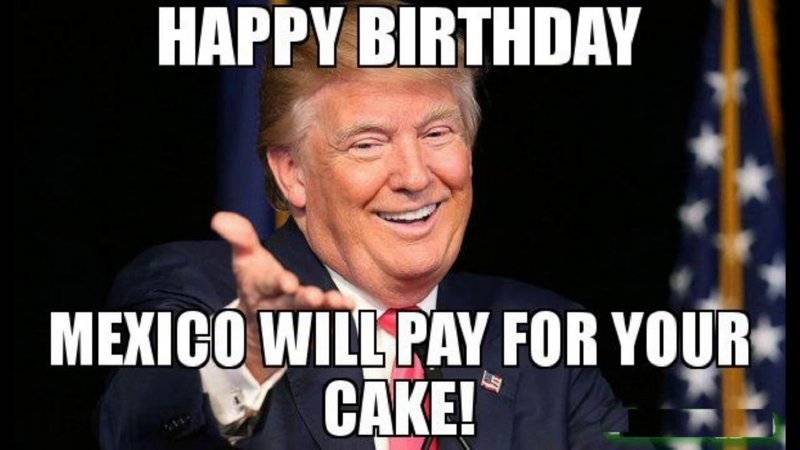 Happy Birthday from the Donald -Mexico will pay for the cake-.jpg