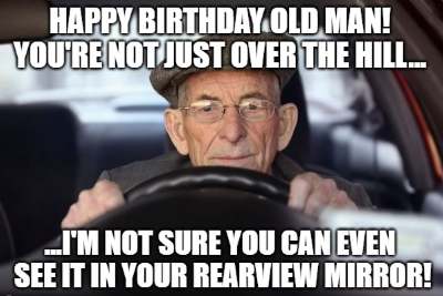 Happy-birthday-old-man-Youre-not-just-over-the-hill-Im-not-sure-you-can-even-see-it-in-your-re...jpg