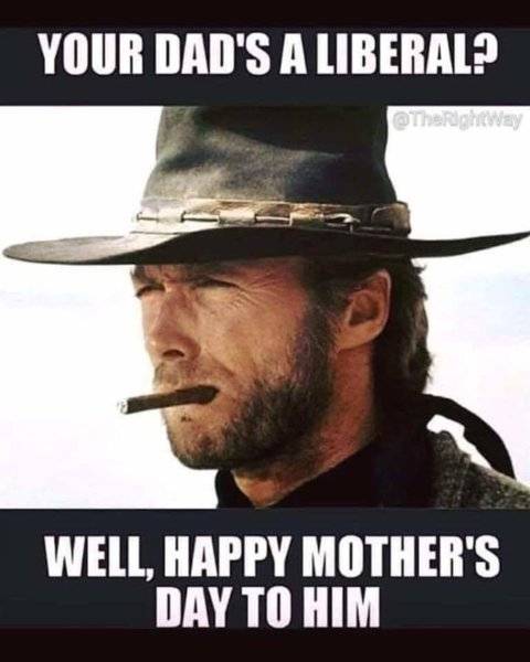 Happy Mothers Day -Clint Eastwood your dad is a liberal-.jpg