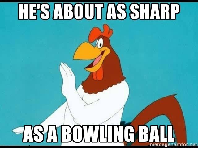 hes-about-as-sharp-as-a-bowling-ball.jpg