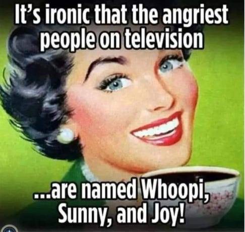 Liberal Media - funny thing is the most angry people on TV named Whoopi, Sunny, Joy.jpg