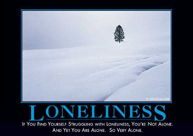 lonelinessdemotivator.jpeg