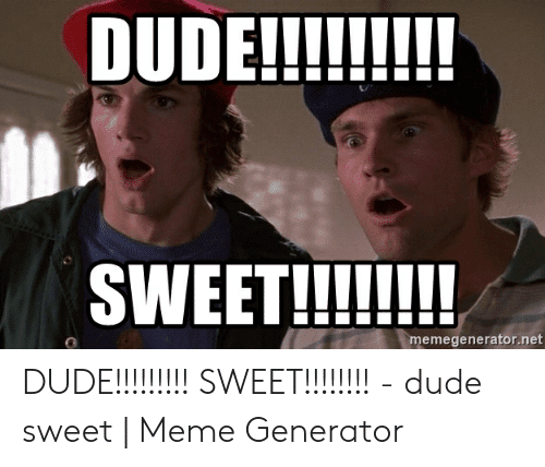 memegenerator-net-0-dude-sweet-dude-sweet-meme-generator-52967668.png