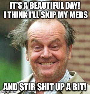 Smiley Jack Nicholson time to skip my meds & stir **** up.jpg