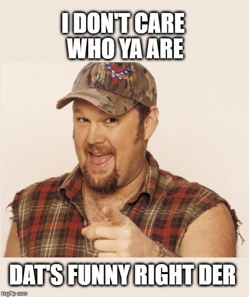 Smiley Larry The Cable Guy Dat's funny right der.jpg