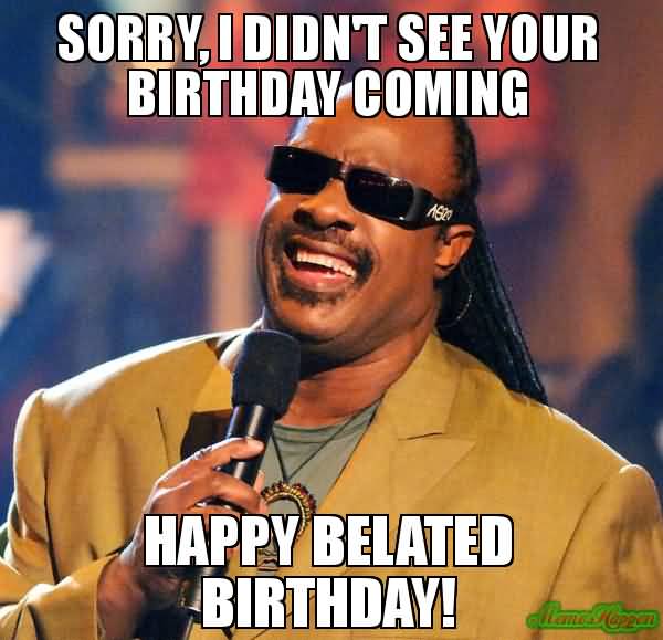 Sorry-I-Didnt-See-Your-Birthday-Happy-Belated-Birthday-Meme.jpg