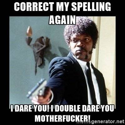 Spelling Police Correct My Spelling again I dare you double dare you MF-er.jpg