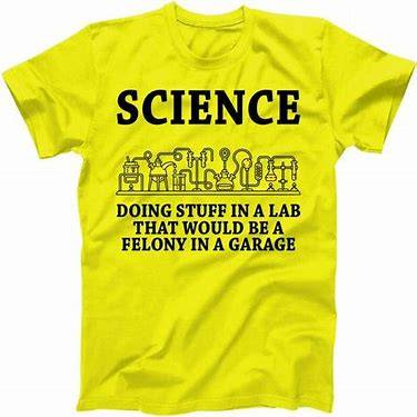 Tee-shirt Science Doing stuff in a lab that'd be a felony in a garage.jpg