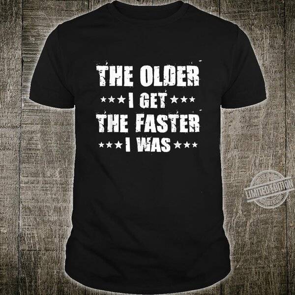 The-Older-I-Get-The-Faster-I-Was-Shirt.jpg