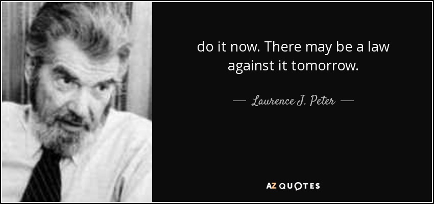 quote-do-it-now-there-may-be-a-law-against-it-tomorrow-laurence-j-peter-112-43-63.jpg